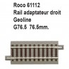 Rail adaptateur droit geoline G76.5 76.5mm-HO-1/87-ROCO 61112